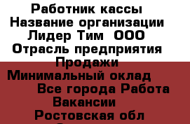 Работник кассы › Название организации ­ Лидер Тим, ООО › Отрасль предприятия ­ Продажи › Минимальный оклад ­ 23 000 - Все города Работа » Вакансии   . Ростовская обл.,Зверево г.